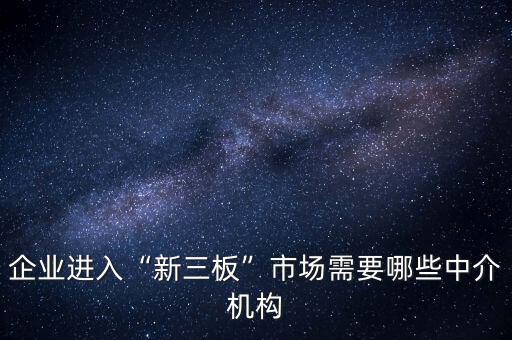 企業(yè)進(jìn)入“新三板”市場(chǎng)需要哪些中介機(jī)構(gòu)