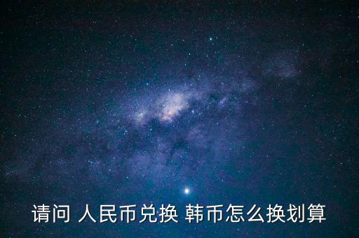 請(qǐng)問(wèn) 人民幣兌換 韓幣怎么換劃算