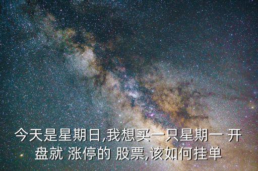 今天是星期日,我想買(mǎi)一只星期一 開(kāi)盤(pán)就 漲停的 股票,該如何掛單