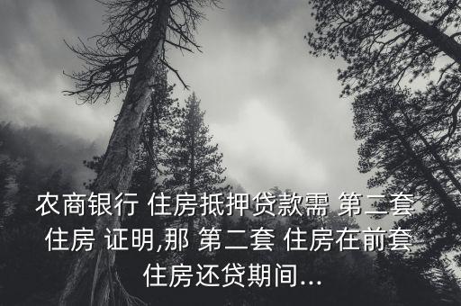 農(nóng)商銀行 住房抵押貸款需 第二套 住房 證明,那 第二套 住房在前套 住房還貸期間...