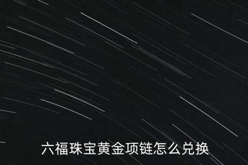  六福珠寶黃金項鏈怎么兌換