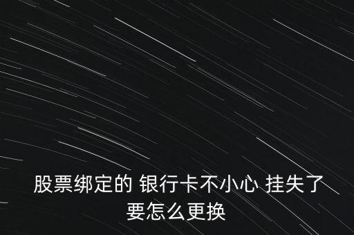  股票綁定的 銀行卡不小心 掛失了要怎么更換