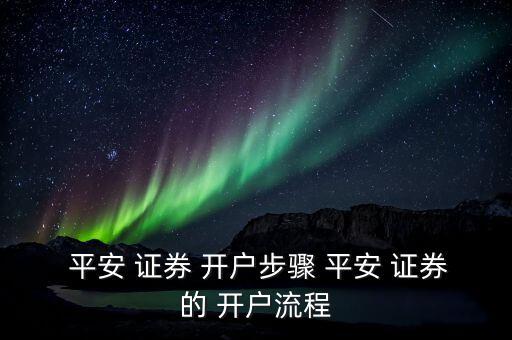  平安 證券 開戶步驟 平安 證券的 開戶流程