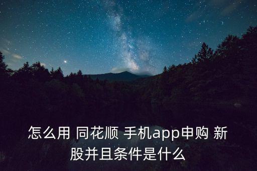 怎么用 同花順 手機app申購 新股并且條件是什么