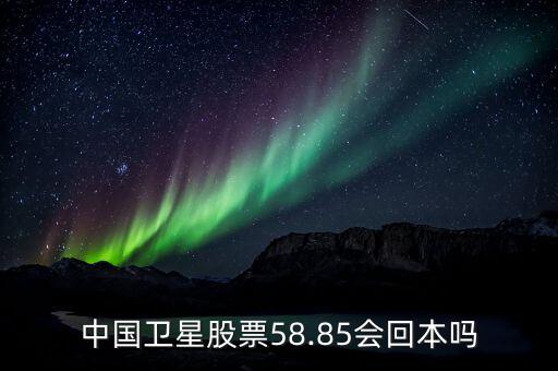 中國(guó)衛(wèi)星股票58.85會(huì)回本嗎