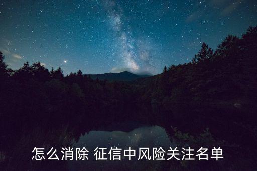 怎么消除 征信中風(fēng)險關(guān)注名單