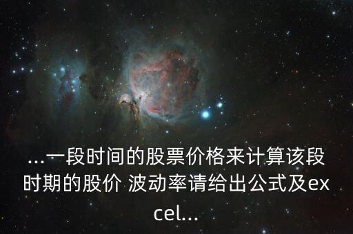 ...一段時間的股票價格來計(jì)算該段時期的股價 波動率請給出公式及excel...