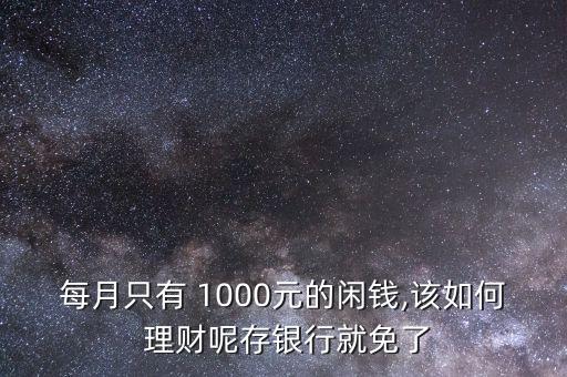 每月只有 1000元的閑錢,該如何 理財呢存銀行就免了