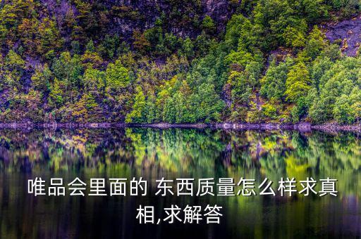 唯品會(huì)帶證書(shū)的東西怎么樣,我常去唯品我會(huì)買(mǎi)東西是正品嗎?