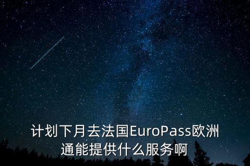 計(jì)劃下月去法國EuroPass歐洲通能提供什么服務(wù)啊