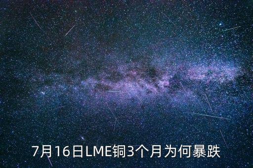 銅為什么大跌2015，7月16日LME銅3個(gè)月為何暴跌