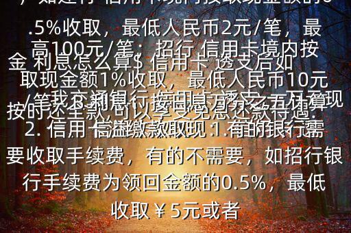 我交通銀行 信用卡 透支 一萬元現(xiàn)金 利息怎么算$ 信用卡 透支后如按時還全款,可以享受免息還款待遇.一、 信用卡取現(xiàn)：1. 信用卡 透支取現(xiàn)：A手續(xù)費：具體視各銀行規(guī)定，如建行 信用卡境內(nèi)按取現(xiàn)金額的0.5%收取，最低人民幣2元/筆，最高100元/筆；招行 信用卡境內(nèi)按取現(xiàn)金額1%收取，最低人民幣10元/筆；B 利息：按日息萬分之五計算2. 信用卡溢繳款取現(xiàn)：有的銀行需要收取手續(xù)費，有的不需要，如招行銀行手續(xù)費為領(lǐng)回金額的0.5%，最低收取￥5元或者