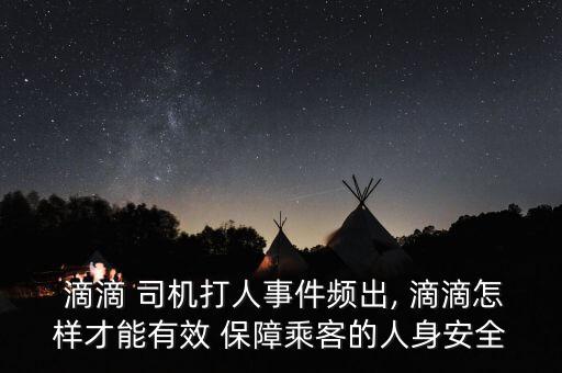 滴滴怎么保障司機安全,滴滴旅游電召平臺登陸臺灣省試運行