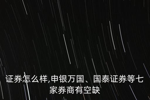 邦德證券怎么樣,申銀萬國(guó)、國(guó)泰證券等七家券商有空缺