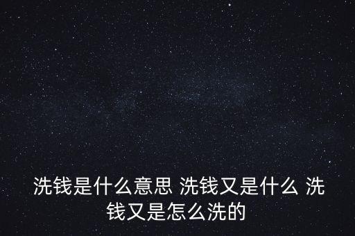  洗錢是什么意思 洗錢又是什么 洗錢又是怎么洗的