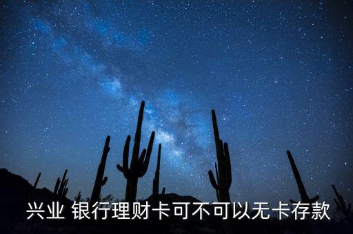  興業(yè) 銀行理財(cái)卡可不可以無(wú)卡存款