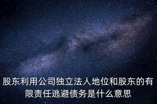 股東利用公司獨立法人地位和股東的有限責(zé)任逃避債務(wù)是什么意思