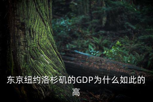 為什么東京gdp這么高，東京紐約洛杉磯的GDP為什么如此的高