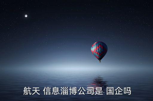  航天 信息淄博公司是 國企嗎