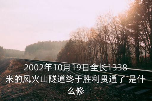 2002年10月19日全長(zhǎng)1338米的風(fēng)火山隧道終于勝利貫通了 是什么修