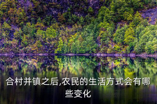 合村并鎮(zhèn)之后,農(nóng)民的生活方式會(huì)有哪些變化