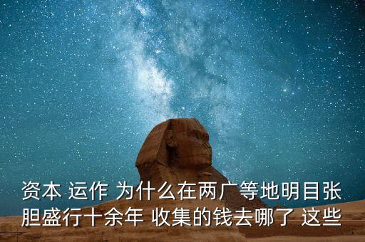 資本 運(yùn)作 為什么在兩廣等地明目張膽盛行十余年 收集的錢去哪了 這些