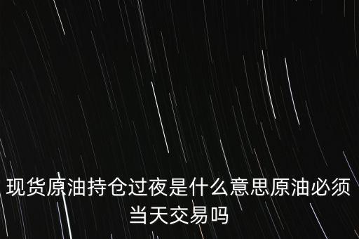 持倉過夜是什么意思，原油投資持倉過夜與滿倉操作是什么意思