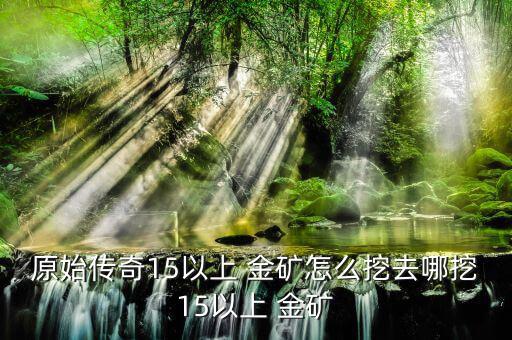 原始傳奇15以上 金礦怎么挖去哪挖15以上 金礦