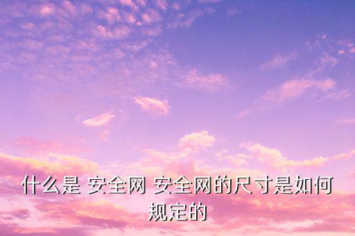 什么是 安全網 安全網的尺寸是如何規(guī)定的