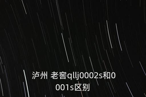  瀘州 老窖qllj0002s和0001s區(qū)別