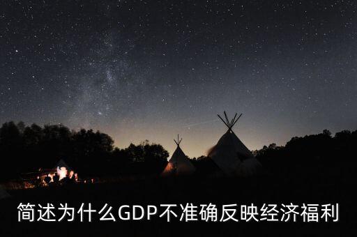 為什么gdp不準(zhǔn)確衡量經(jīng)濟(jì)福利，簡述為什么GDP不準(zhǔn)確反映經(jīng)濟(jì)福利