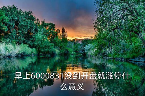 早上6000831沒到開盤就漲停什么意義