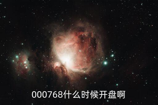 達(dá)華智能什么時(shí)候開(kāi)盤，000768什么時(shí)候開(kāi)盤啊