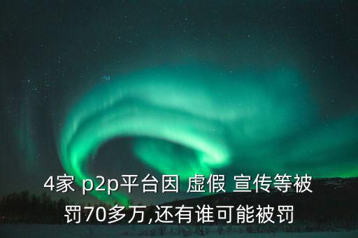 4家 p2p平臺因 虛假 宣傳等被罰70多萬,還有誰可能被罰