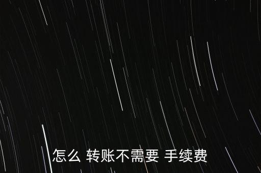 怎么 轉(zhuǎn)賬不需要 手續(xù)費