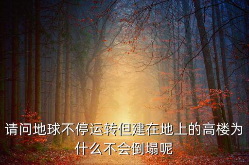 請(qǐng)問(wèn)地球不停運(yùn)轉(zhuǎn)但建在地上的高樓為什么不會(huì)倒塌呢