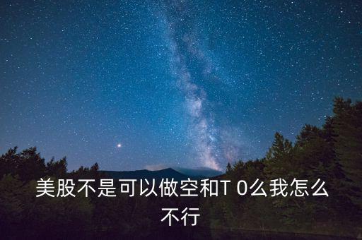 美股怎么賣(mài)空,美股能做空和t 0嗎?