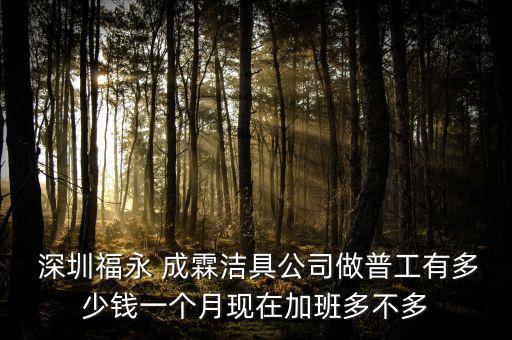  深圳福永 成霖潔具公司做普工有多少錢一個(gè)月現(xiàn)在加班多不多