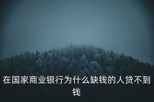 在國家商業(yè)銀行為什么缺錢的人貸不到錢