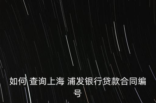 浦發(fā)銀行房貸怎么查詢(xún),浦發(fā)銀行借款合同查詢(xún)方法