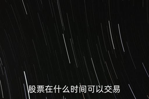 股票在什么時間可以交易