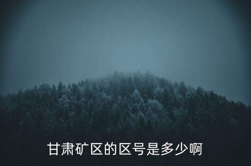 404廠為什么叫甘肅礦區(qū)，甘肅礦區(qū)的區(qū)號是多少啊