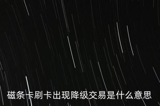 磁條卡刷卡出現(xiàn)降級交易是什么意思