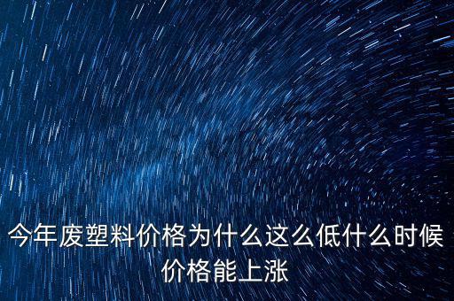 塑料價格什么時候漲價，2020年塑料能上漲嗎廢塑料下半年會漲嗎