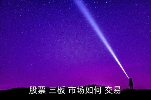 三板市場怎么交易,凈資產(chǎn)為負三板公司每周交易3次