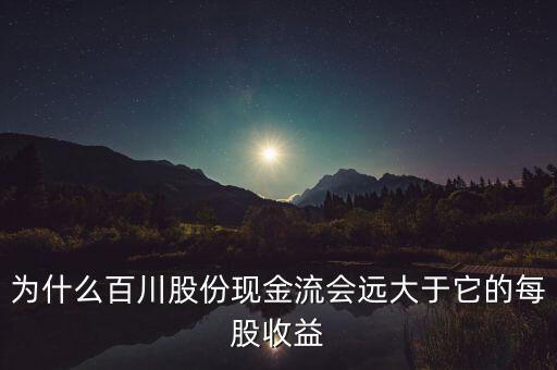 為什么百川股份現(xiàn)金流會遠(yuǎn)大于它的每股收益