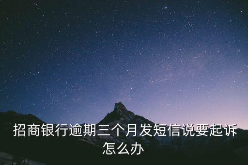  招商銀行逾期三個(gè)月發(fā)短信說要起訴怎么辦