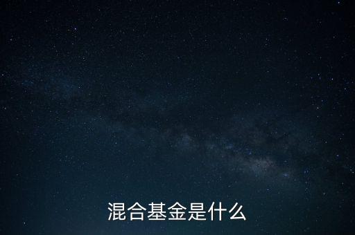 什么是混合型證券投資基金，什么是混合基金