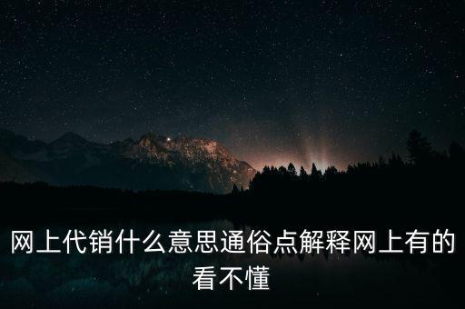 網(wǎng)上代銷什么意思通俗點解釋網(wǎng)上有的看不懂