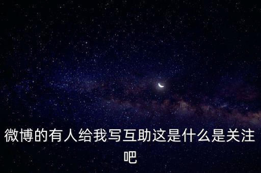 發(fā)發(fā)微互助是什么意思，微博的有人給我寫互助這是什么是關(guān)注吧